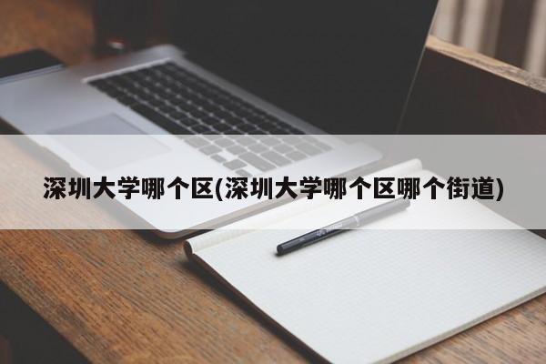 深圳大学哪个区(深圳大学哪个区哪个街道)