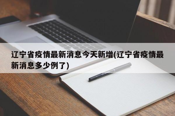 辽宁省疫情最新消息今天新增(辽宁省疫情最新消息多少例了)