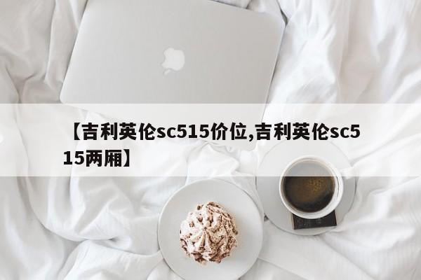 【吉利英伦sc515价位,吉利英伦sc515两厢】