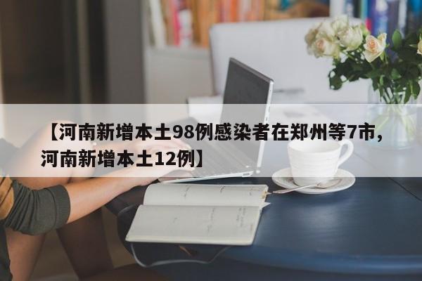 【河南新增本土98例感染者在郑州等7市,河南新增本土12例】