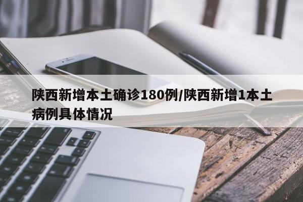 陕西新增本土确诊180例/陕西新增1本土病例具体情况