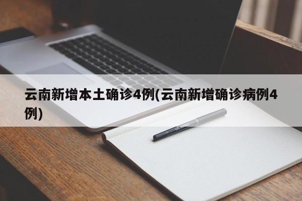 云南新增本土确诊4例(云南新增确诊病例4例)