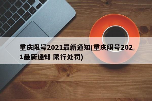 重庆限号2021最新通知(重庆限号2021最新通知 限行处罚)