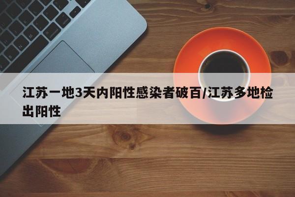江苏一地3天内阳性感染者破百/江苏多地检出阳性