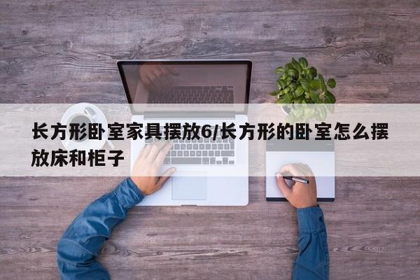 长方形卧室家具摆放6/长方形的卧室怎么摆放床和柜子