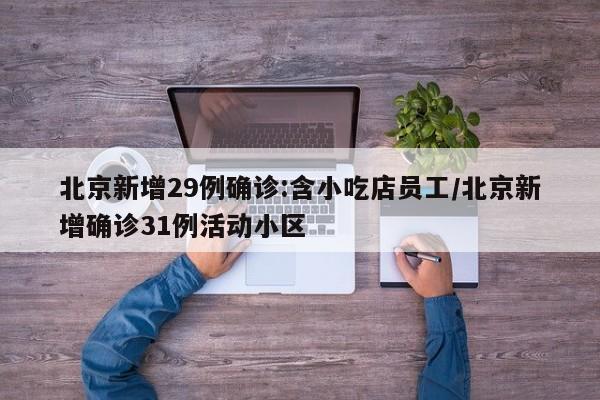 北京新增29例确诊:含小吃店员工/北京新增确诊31例活动小区