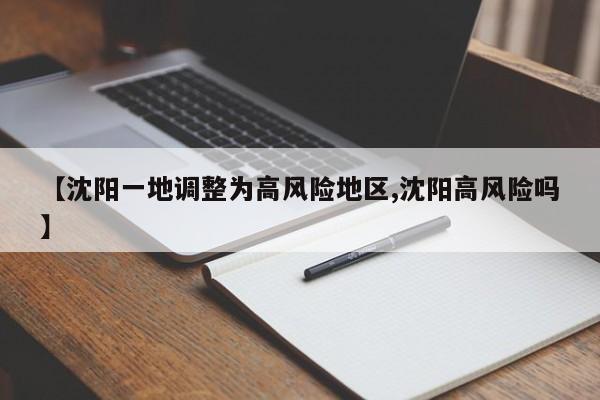 【沈阳一地调整为高风险地区,沈阳高风险吗】