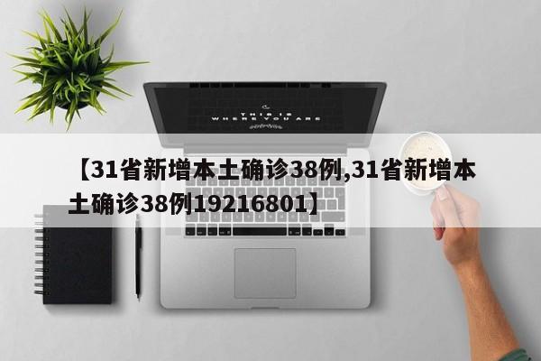 【31省新增本土确诊38例,31省新增本土确诊38例19216801】