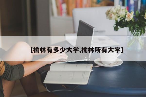 【榆林有多少大学,榆林所有大学】