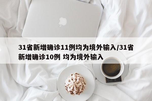 31省新增确诊11例均为境外输入/31省新增确诊10例 均为境外输入