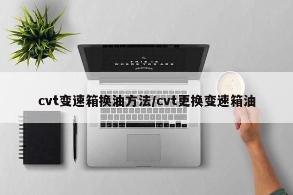 cvt变速箱换油方法/cvt更换变速箱油