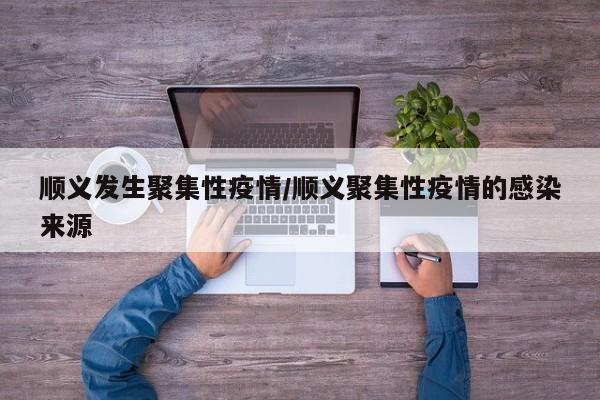 顺义发生聚集性疫情/顺义聚集性疫情的感染来源