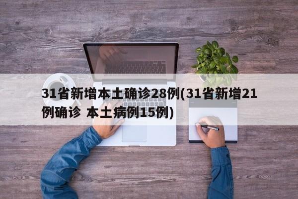 31省新增本土确诊28例(31省新增21例确诊 本土病例15例)