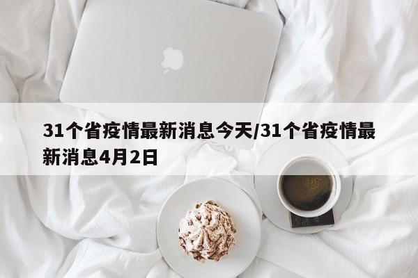 31个省疫情最新消息今天/31个省疫情最新消息4月2日