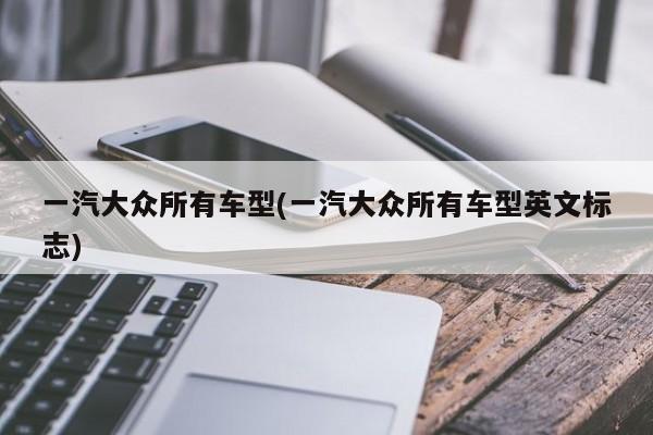 一汽大众所有车型(一汽大众所有车型英文标志)
