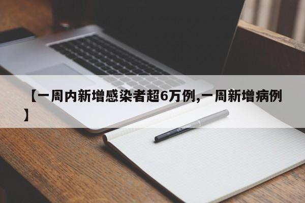 【一周内新增感染者超6万例,一周新增病例】