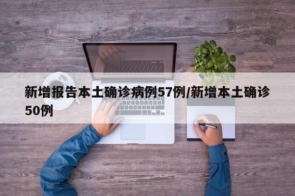新增报告本土确诊病例57例/新增本土确诊50例