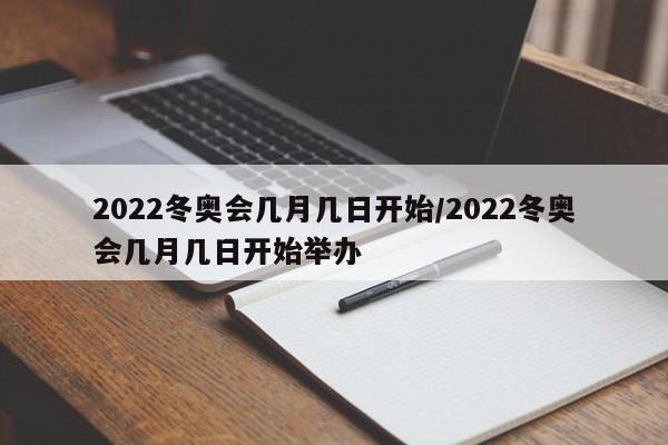 2022冬奥会几月几日开始/2022冬奥会几月几日开始举办