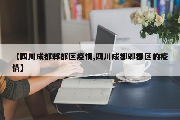 【四川成都郫都区疫情,四川成都郫都区的疫情】