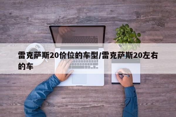 雷克萨斯20价位的车型/雷克萨斯20左右的车