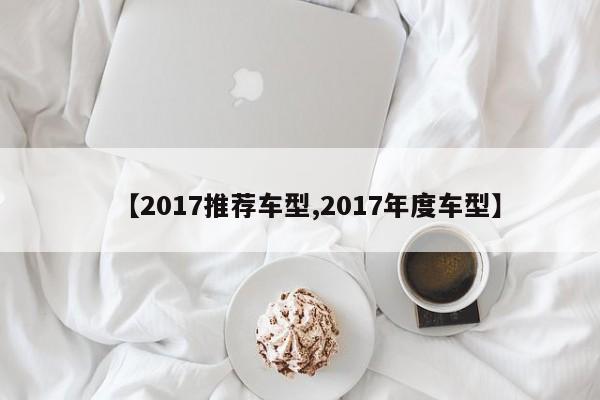 【2017推荐车型,2017年度车型】
