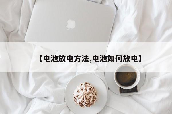 【电池放电方法,电池如何放电】