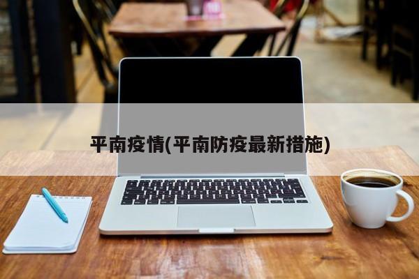 平南疫情(平南防疫最新措施)