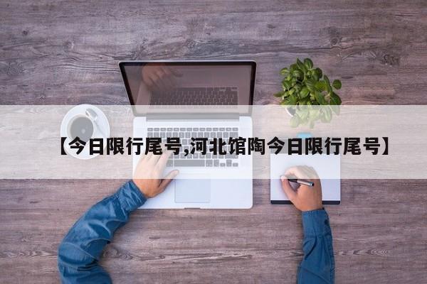 【今日限行尾号,河北馆陶今日限行尾号】