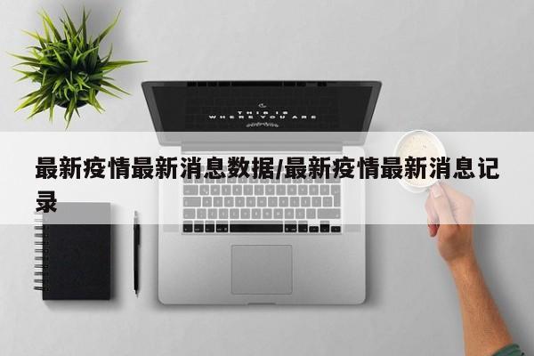 最新疫情最新消息数据/最新疫情最新消息记录