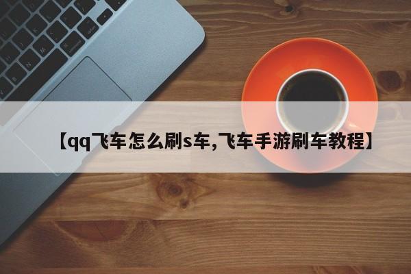 【qq飞车怎么刷s车,飞车手游刷车教程】
