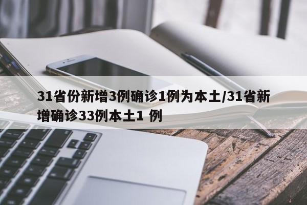 31省份新增3例确诊1例为本土/31省新增确诊33例本土1 例