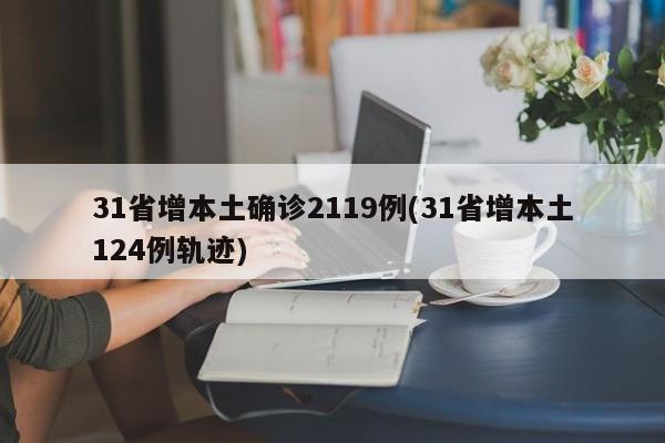 31省增本土确诊2119例(31省增本土124例轨迹)