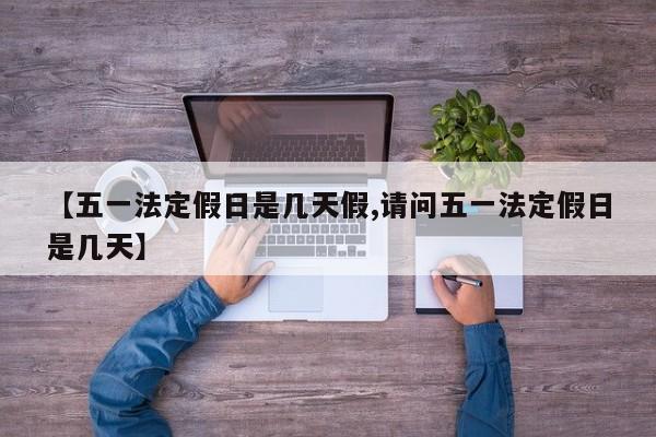【五一法定假日是几天假,请问五一法定假日是几天】