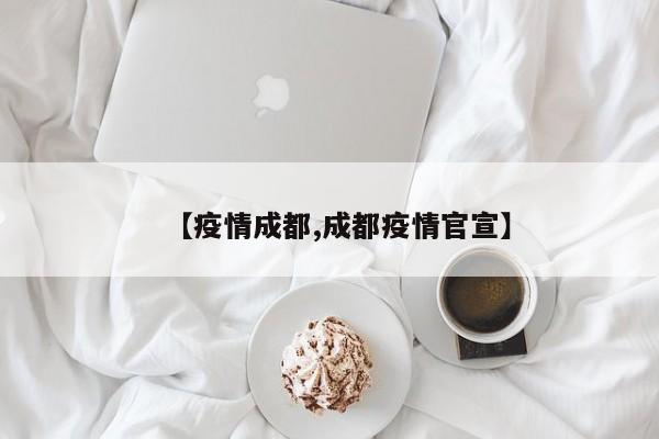 【疫情成都,成都疫情官宣】