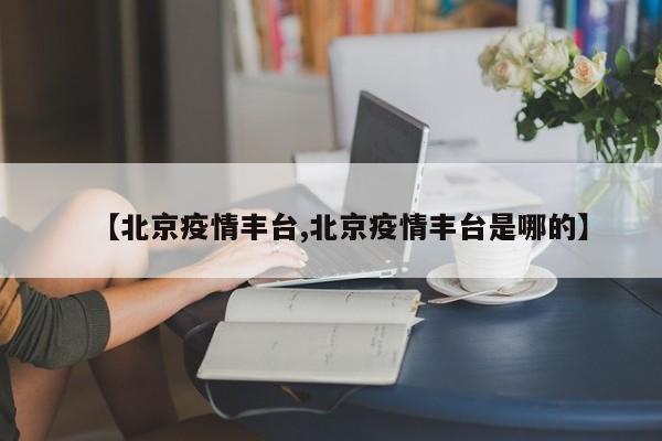 【北京疫情丰台,北京疫情丰台是哪的】