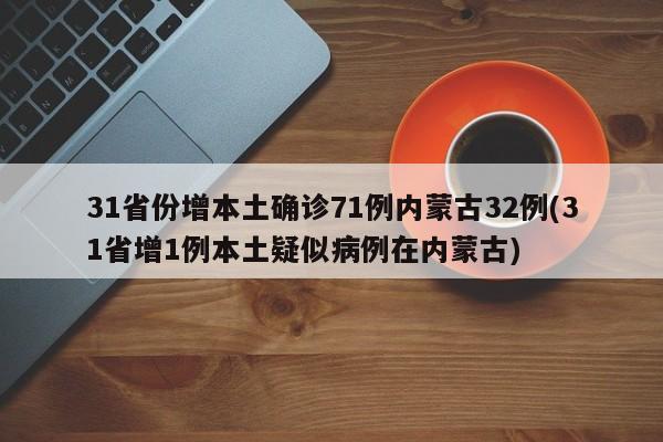 31省份增本土确诊71例内蒙古32例(31省增1例本土疑似病例在内蒙古)