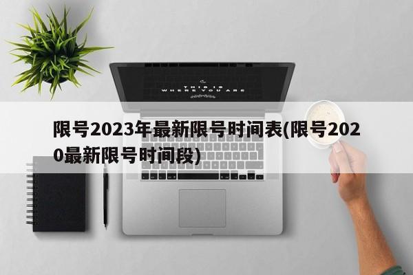 限号2023年最新限号时间表(限号2020最新限号时间段)