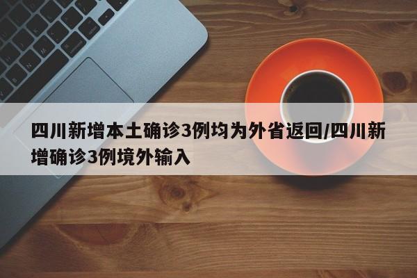 四川新增本土确诊3例均为外省返回/四川新增确诊3例境外输入