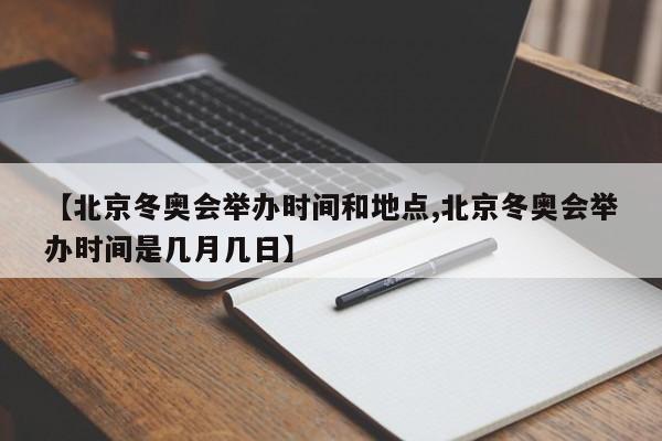 【北京冬奥会举办时间和地点,北京冬奥会举办时间是几月几日】