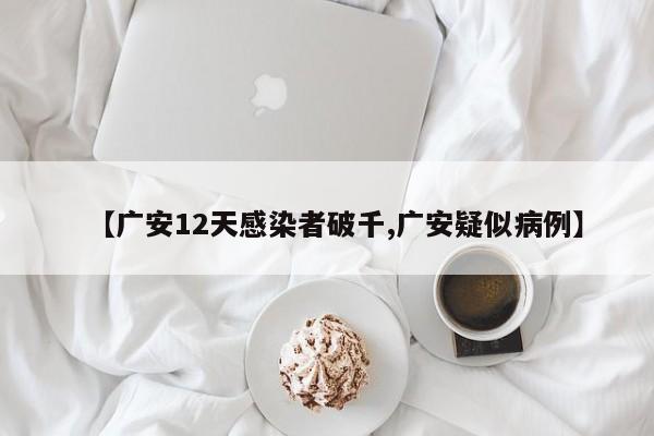 【广安12天感染者破千,广安疑似病例】