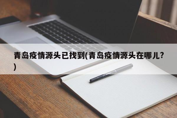 青岛疫情源头已找到(青岛疫情源头在哪儿?)
