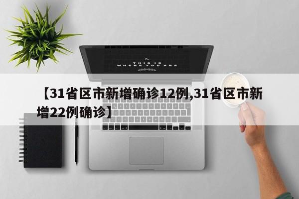 【31省区市新增确诊12例,31省区市新增22例确诊】