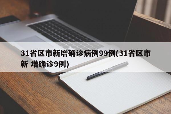 31省区市新增确诊病例99例(31省区市新 增确诊9例)