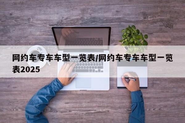 网约车专车车型一览表/网约车专车车型一览表2025
