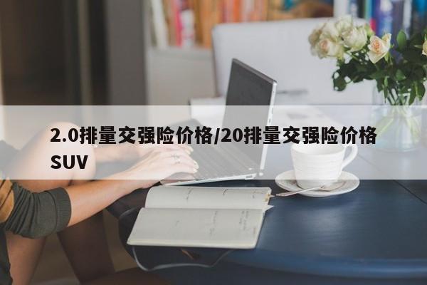 2.0排量交强险价格/20排量交强险价格SUV