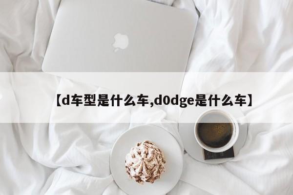 【d车型是什么车,d0dge是什么车】