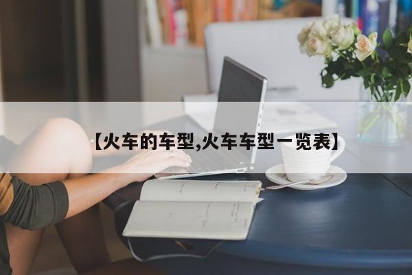 【火车的车型,火车车型一览表】