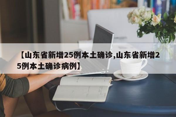 【山东省新增25例本土确诊,山东省新增25例本土确诊病例】