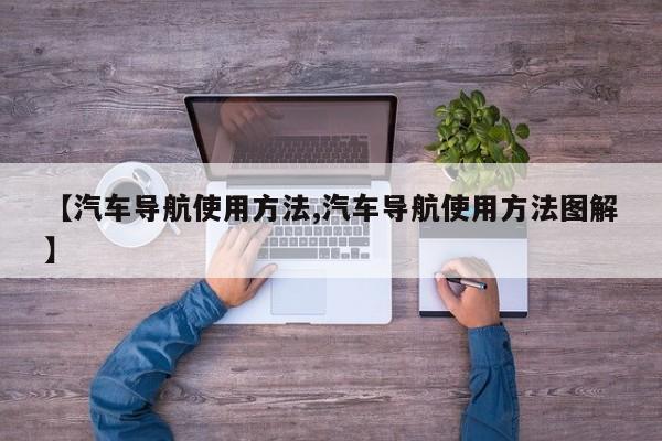 【汽车导航使用方法,汽车导航使用方法图解】