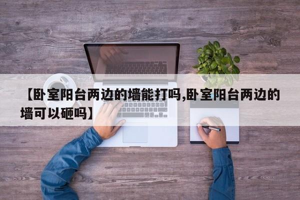 【卧室阳台两边的墙能打吗,卧室阳台两边的墙可以砸吗】